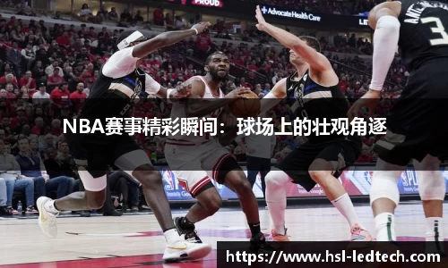 NBA赛事精彩瞬间：球场上的壮观角逐